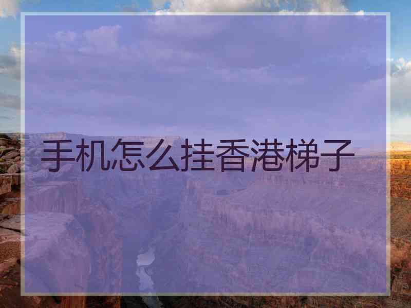 手机怎么挂香港梯子