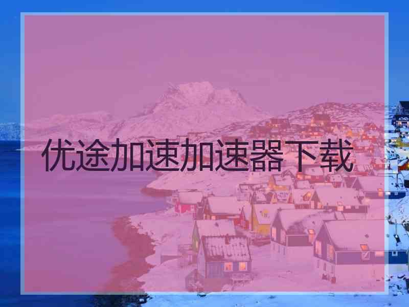 优途加速加速器下载