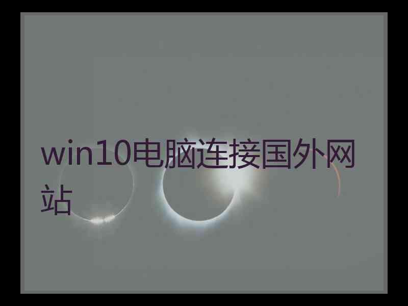 win10电脑连接国外网站