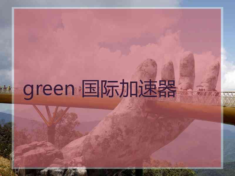 green 国际加速器