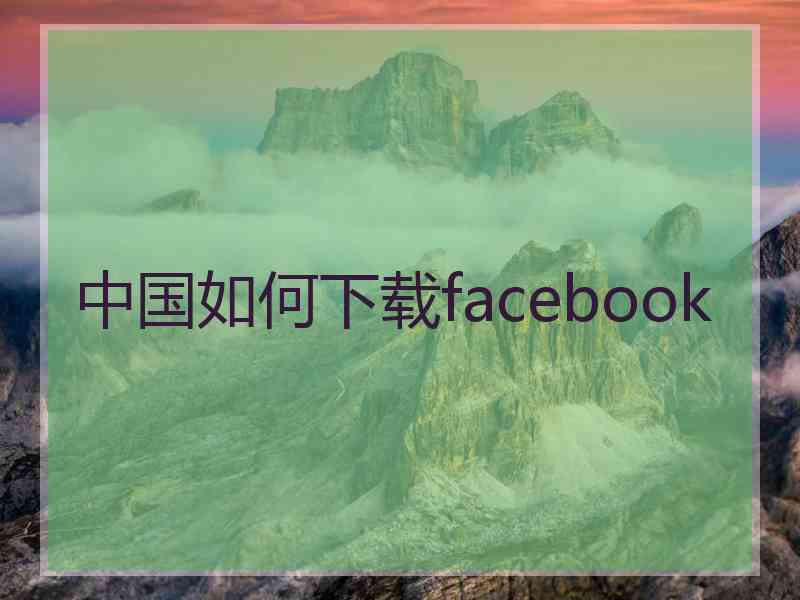 中国如何下载facebook