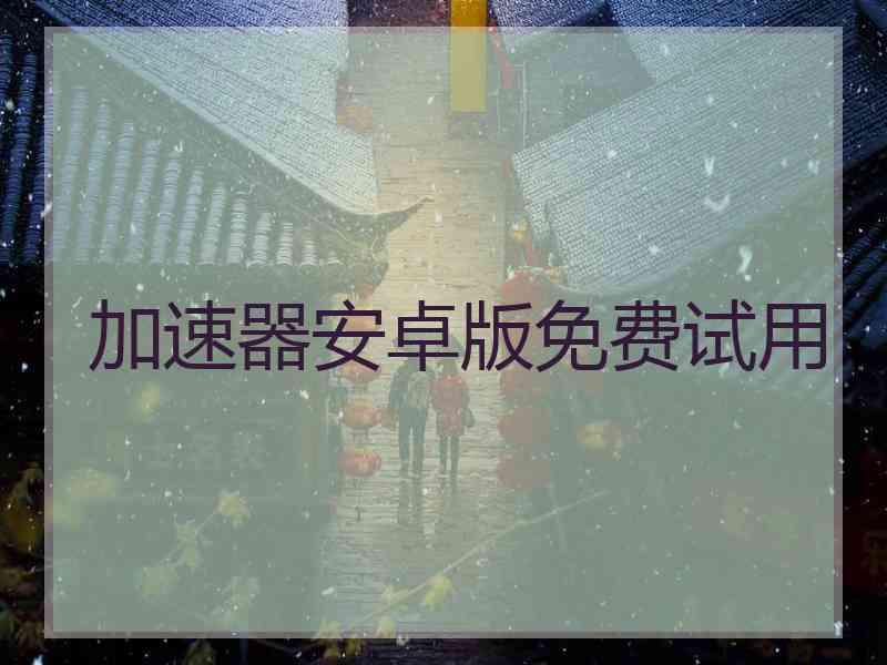 加速器安卓版免费试用