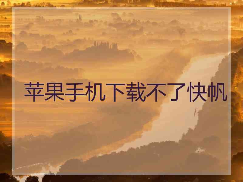苹果手机下载不了快帆