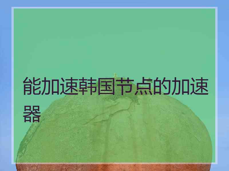 能加速韩国节点的加速器
