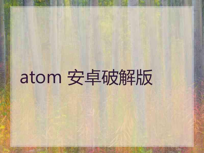atom 安卓破解版