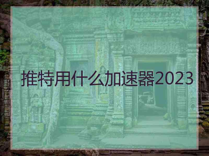 推特用什么加速器2023