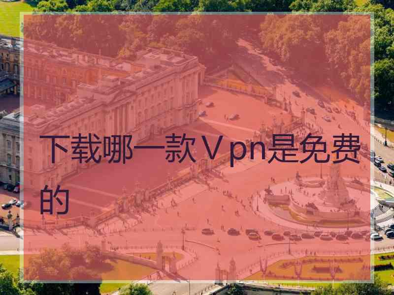 下载哪一款Ⅴpn是免费的
