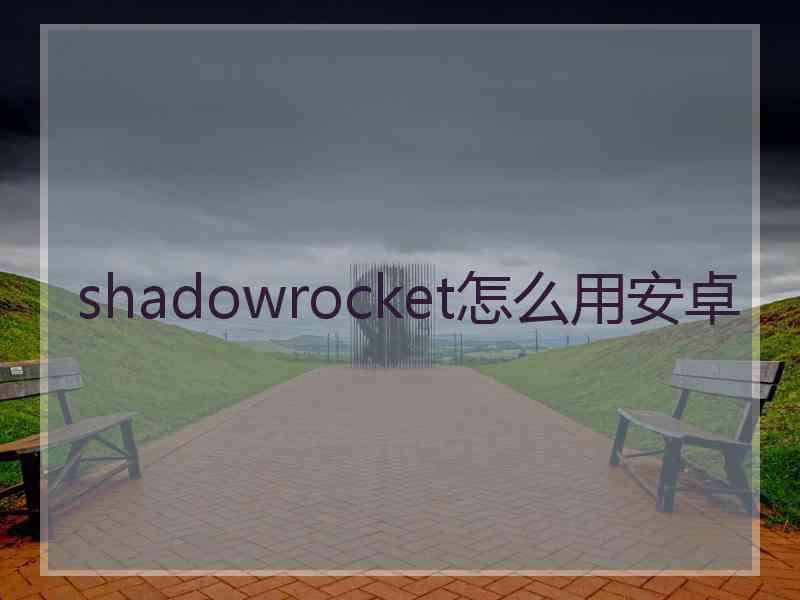 shadowrocket怎么用安卓