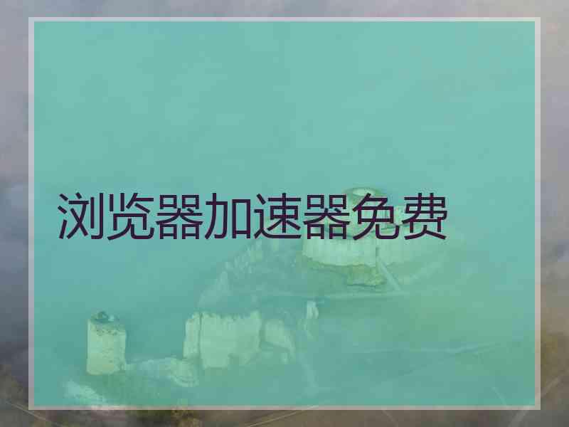 浏览器加速器免费