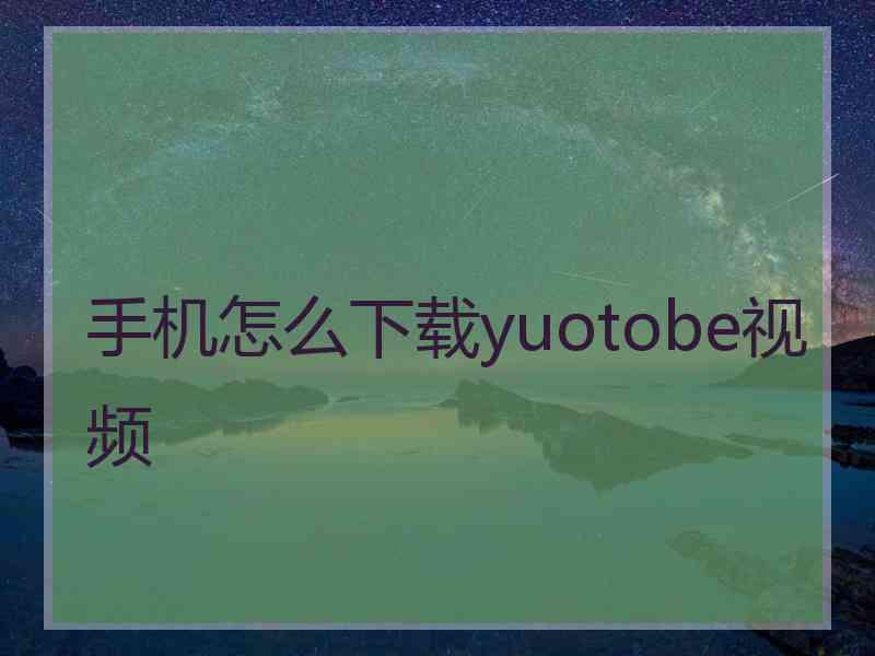 手机怎么下载yuotobe视频