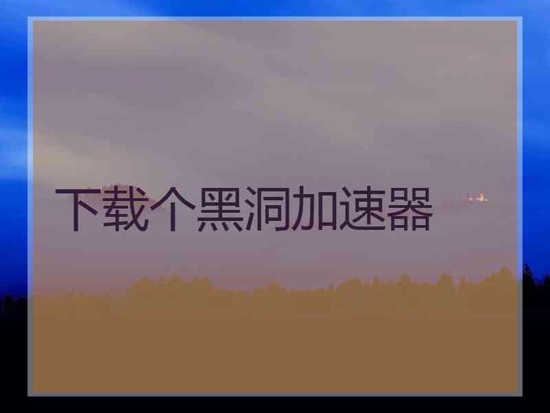 下载个黑洞加速器