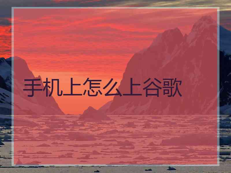 手机上怎么上谷歌