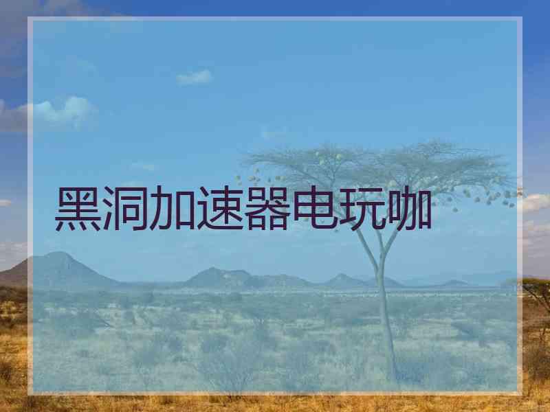 黑洞加速器电玩咖