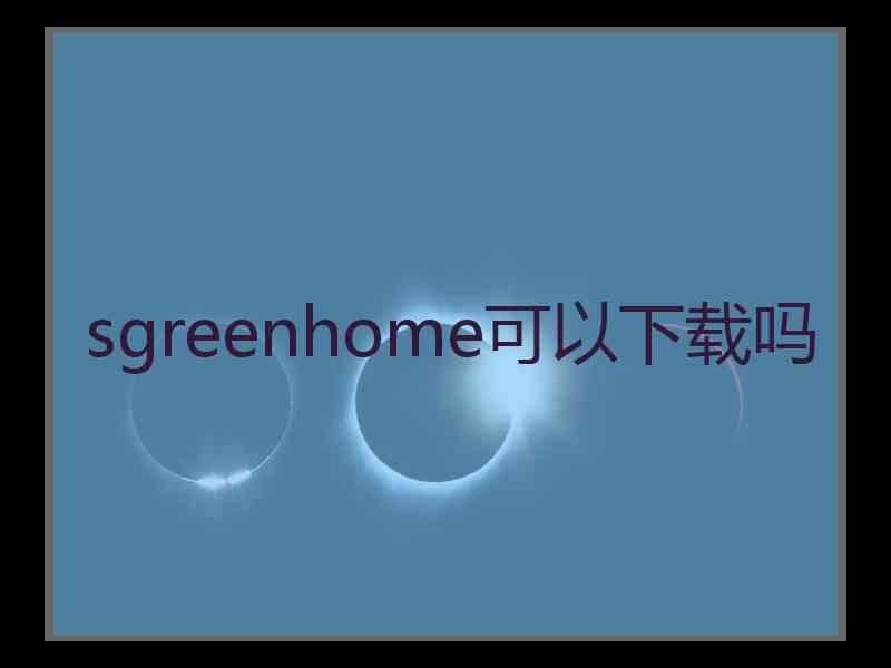 sgreenhome可以下载吗