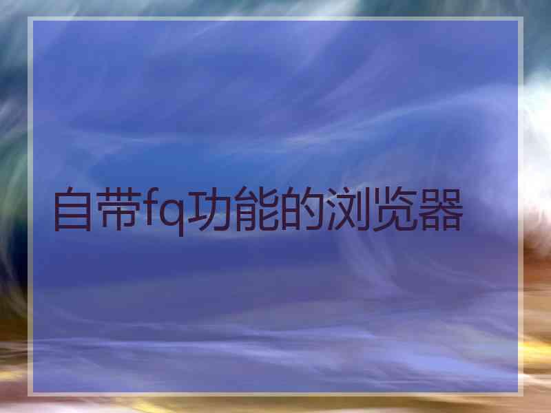 自带fq功能的浏览器