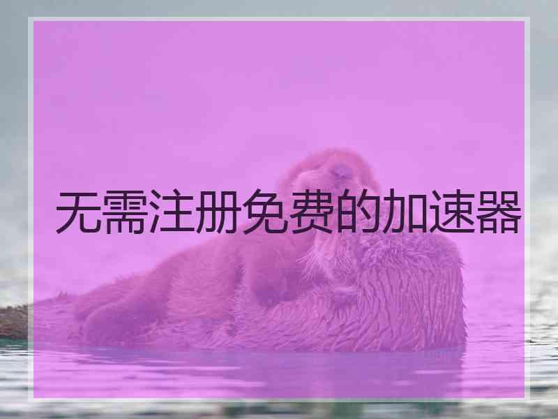 无需注册免费的加速器
