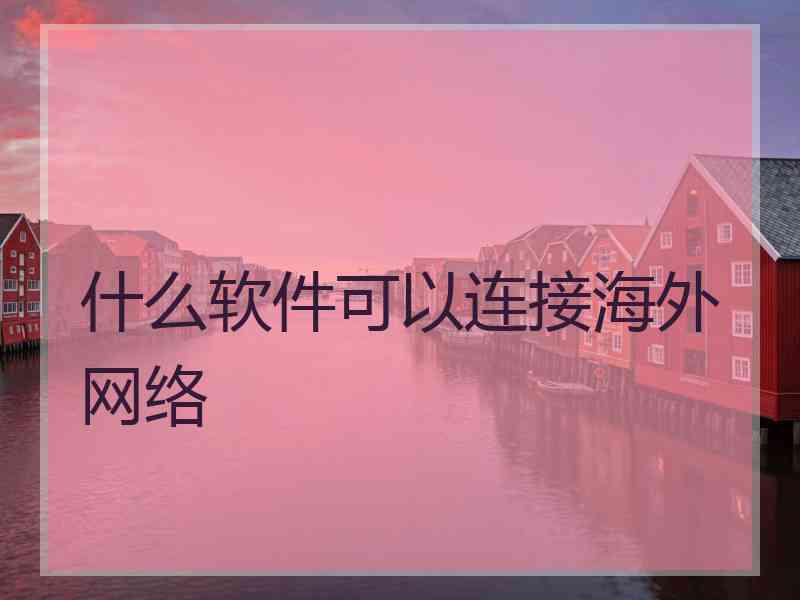 什么软件可以连接海外网络