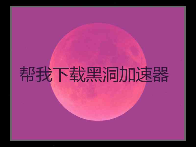 帮我下载黑洞加速器