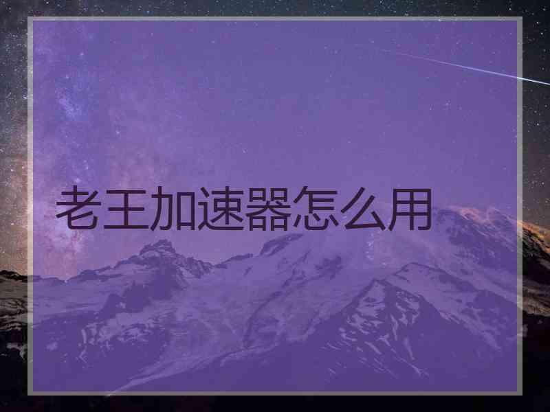 老王加速器怎么用