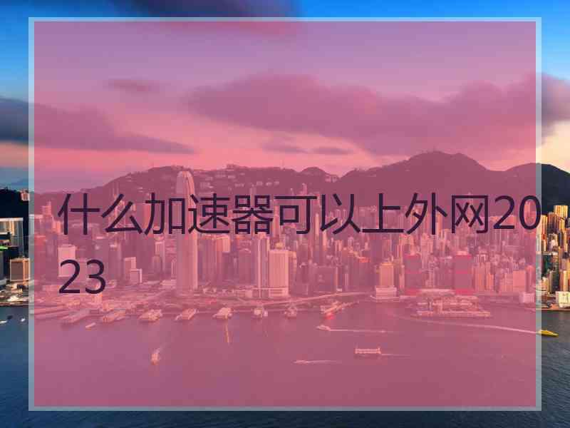 什么加速器可以上外网2023