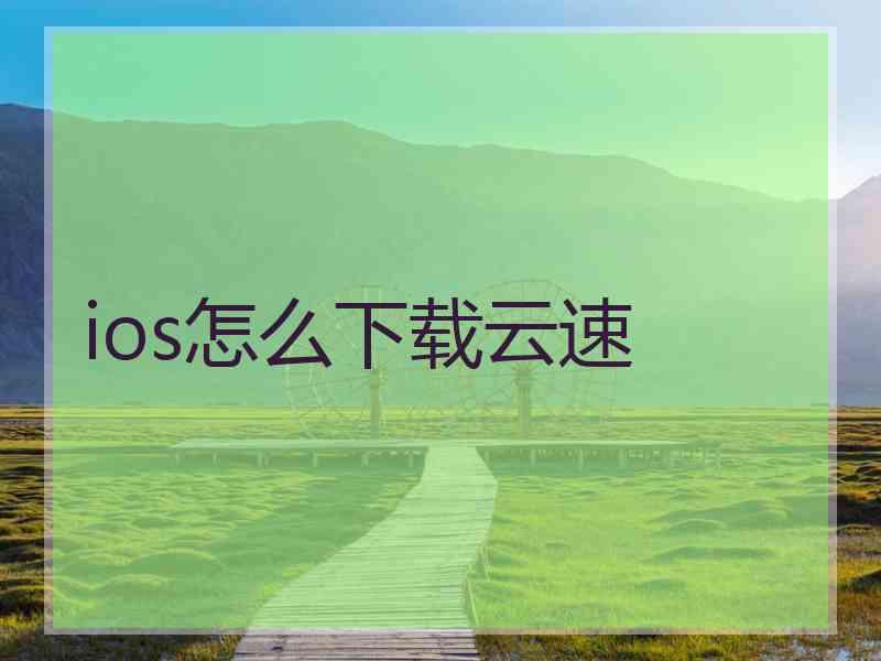 ios怎么下载云速
