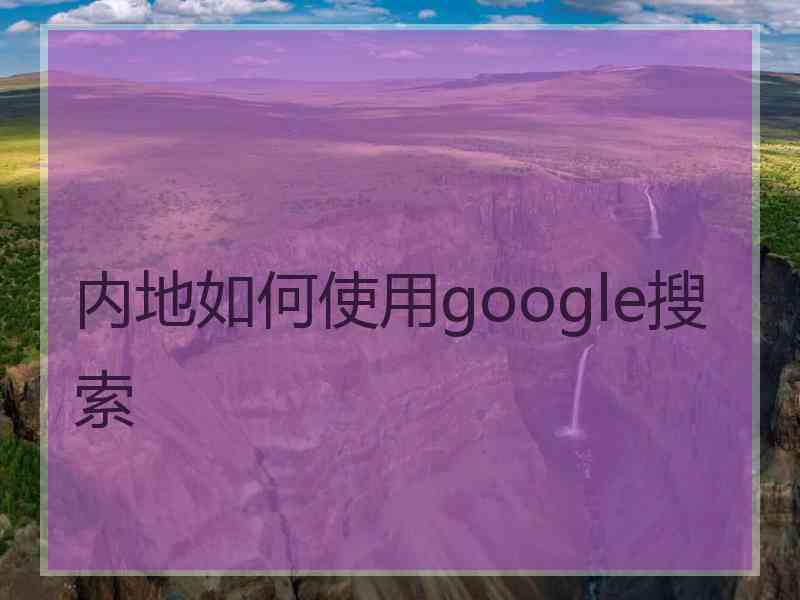内地如何使用google搜索
