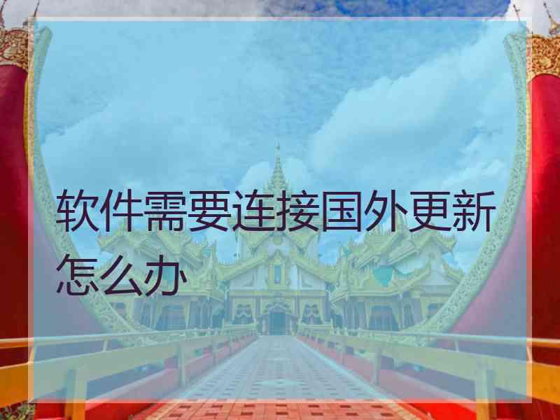 软件需要连接国外更新怎么办