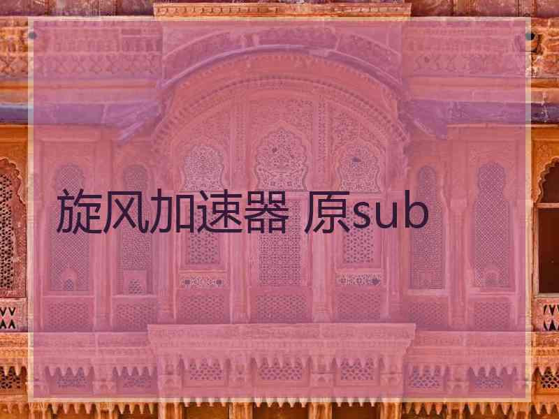 旋风加速器 原sub