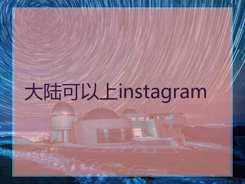 大陆可以上instagram