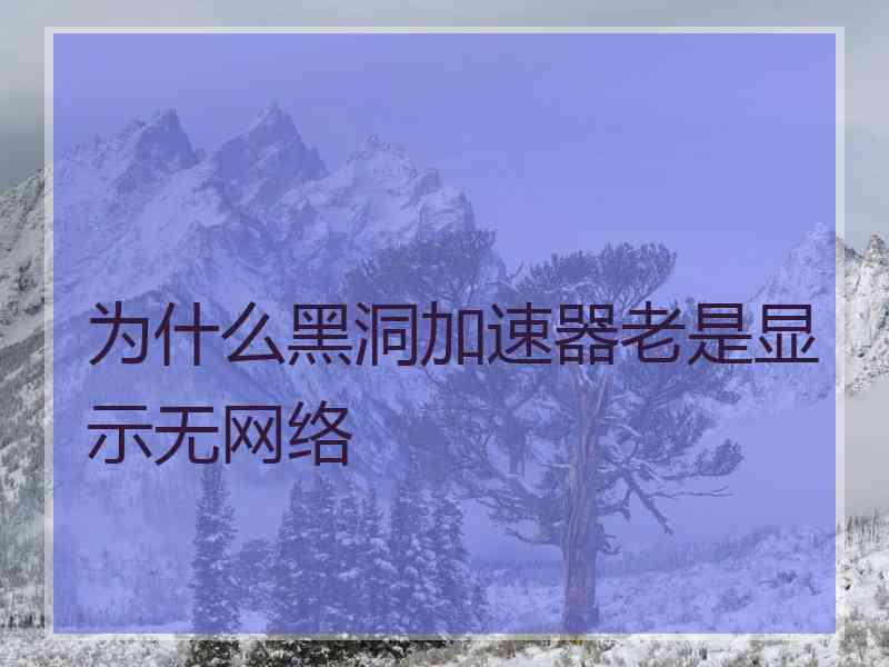 为什么黑洞加速器老是显示无网络