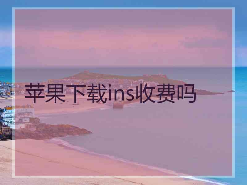 苹果下载ins收费吗