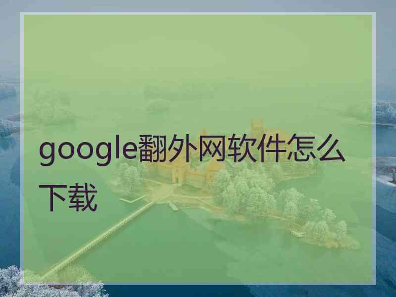 google翻外网软件怎么下载