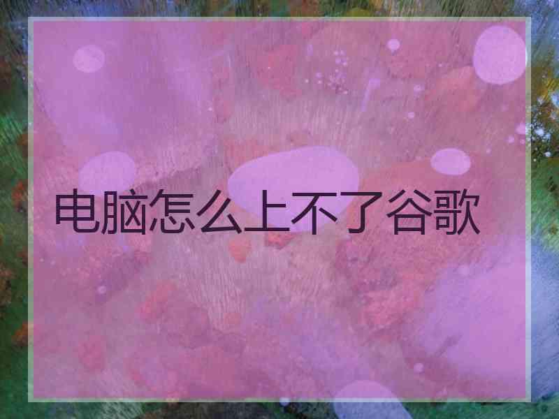 电脑怎么上不了谷歌