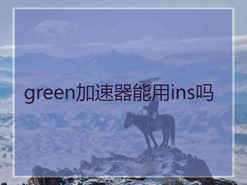 green加速器能用ins吗