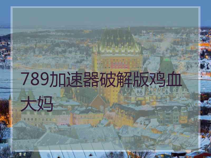 789加速器破解版鸡血大妈