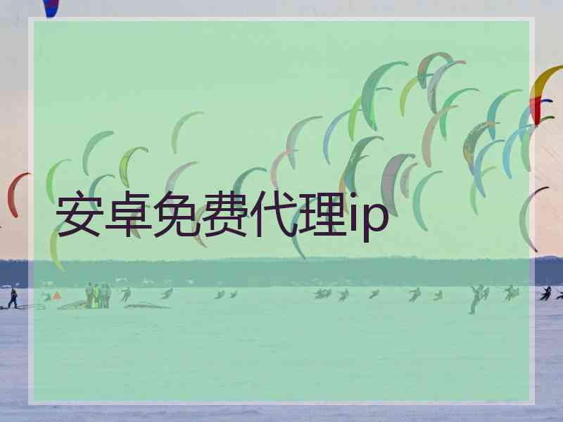安卓免费代理ip
