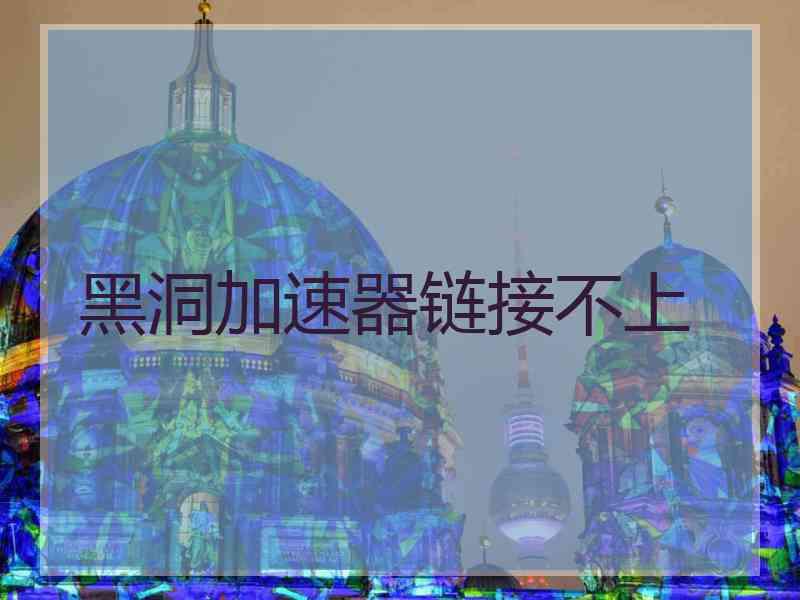 黑洞加速器链接不上