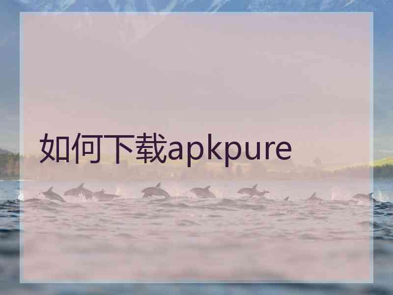 如何下载apkpure