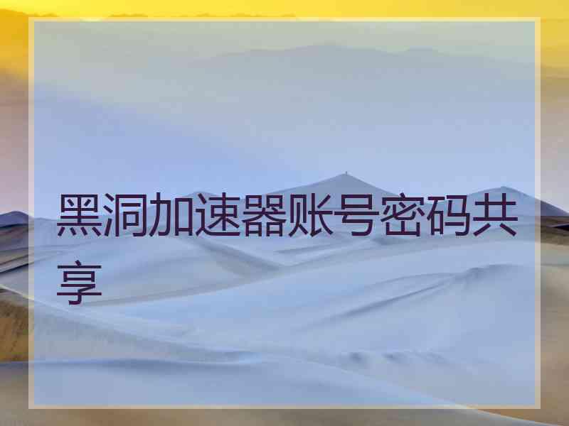 黑洞加速器账号密码共享