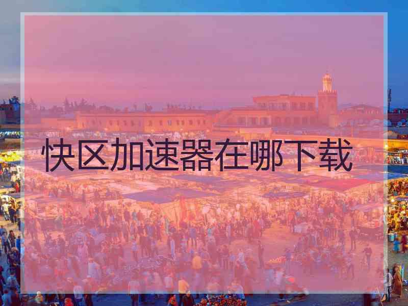 快区加速器在哪下载