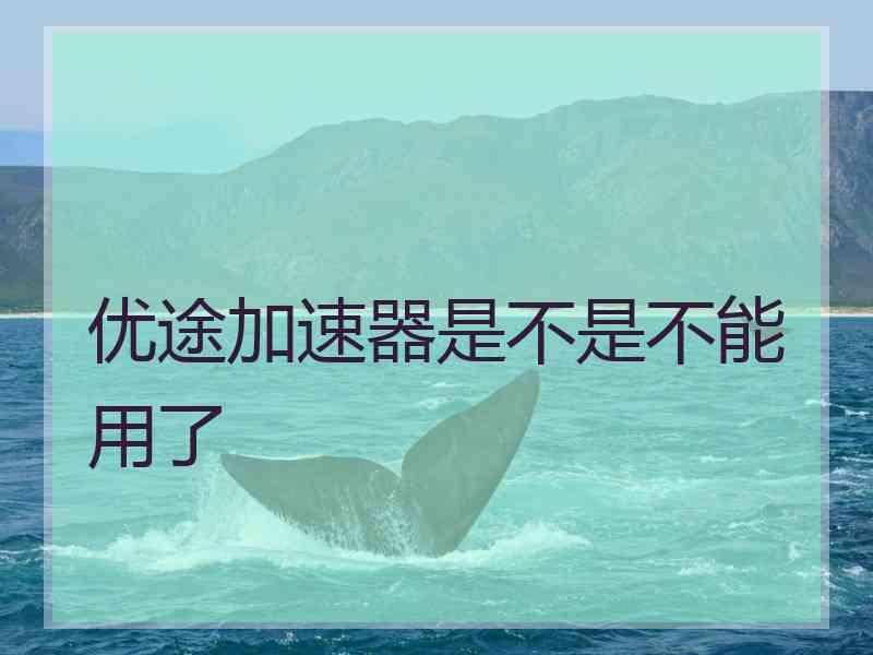优途加速器是不是不能用了