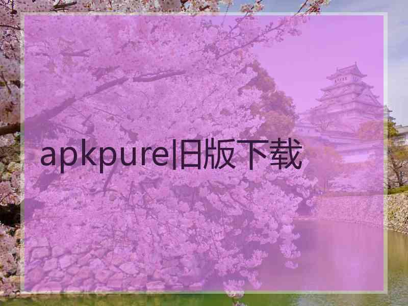 apkpure旧版下载