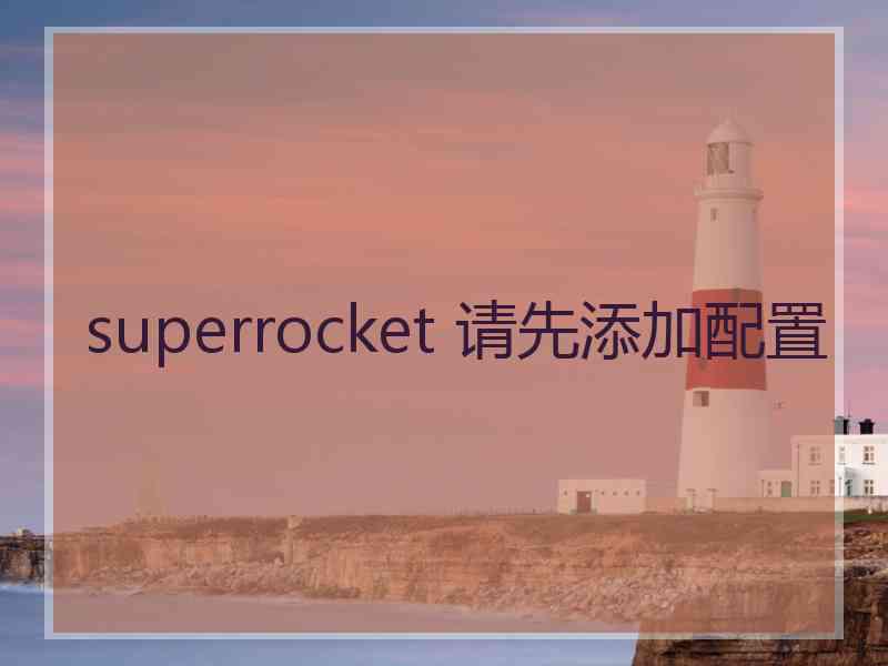 superrocket 请先添加配置