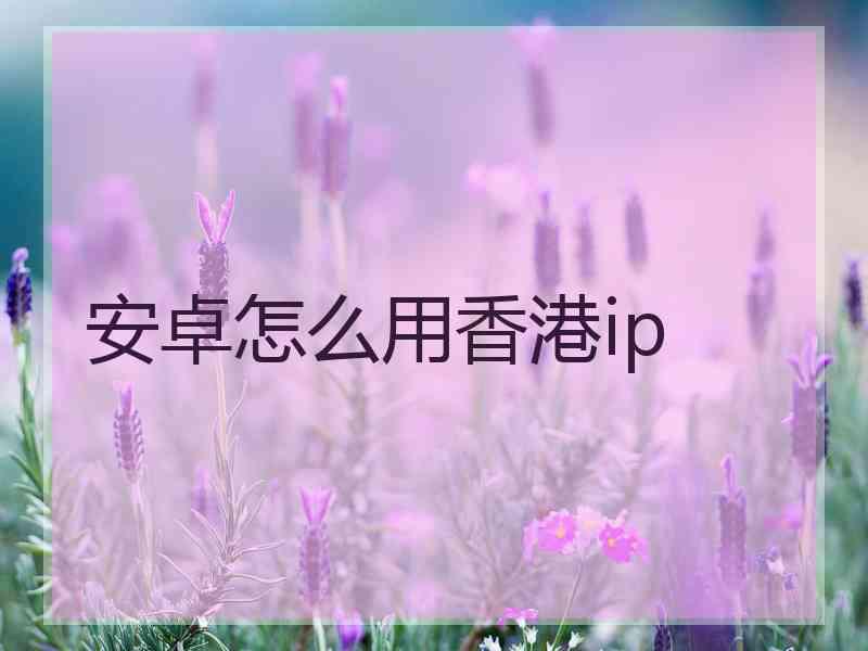 安卓怎么用香港ip