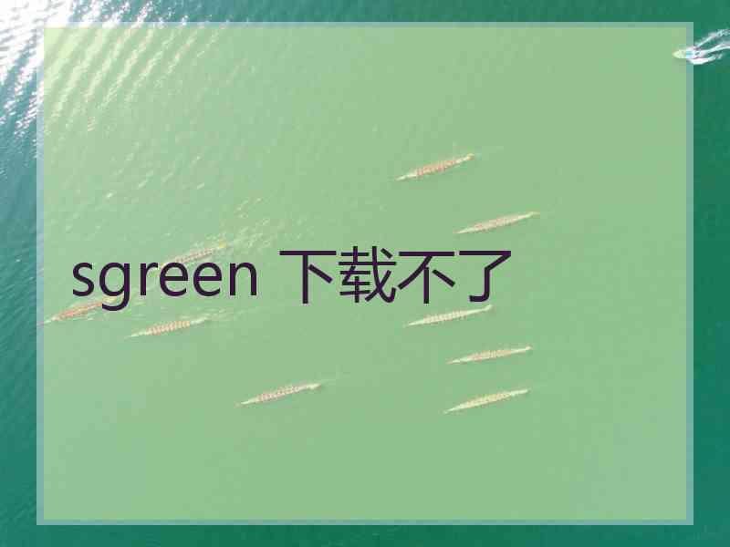 sgreen 下载不了
