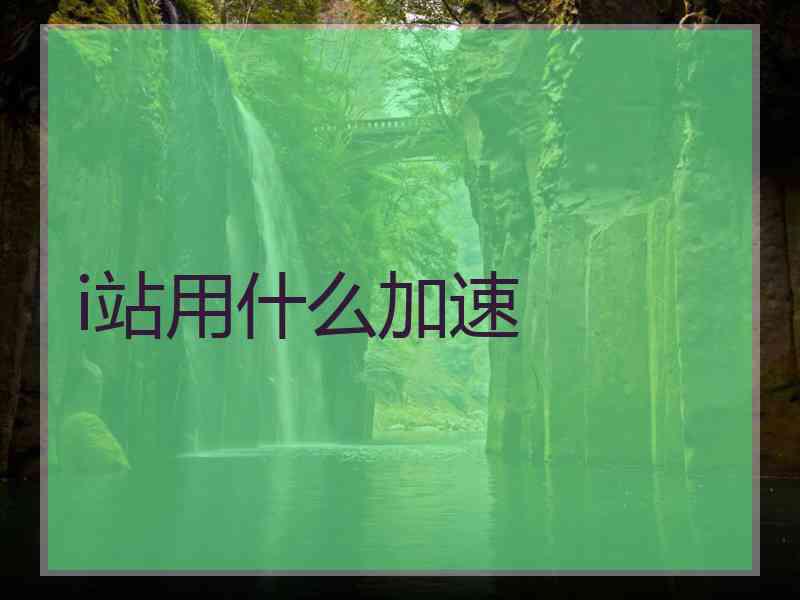 i站用什么加速