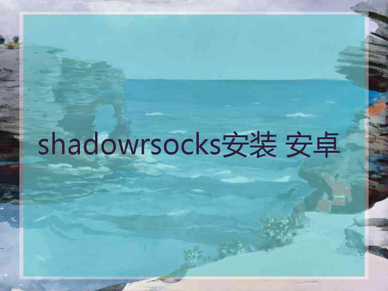 shadowrsocks安装 安卓