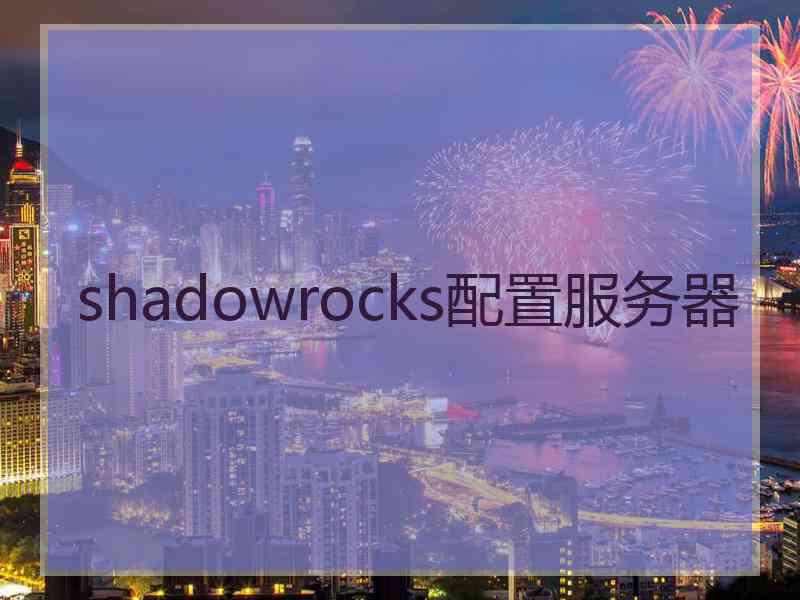 shadowrocks配置服务器