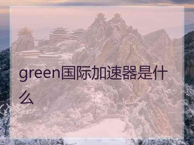 green国际加速器是什么