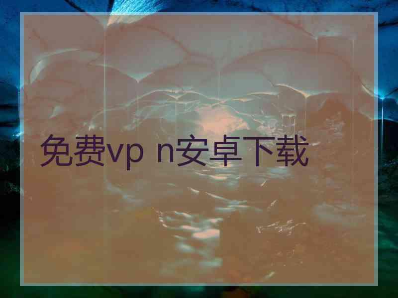 免费vp n安卓下载